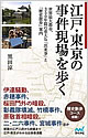 『江戸・東京の事件現場を歩く　世界最大都市、350年間の重大な「出来事」と「歴史」』