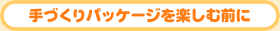 手づくりパッケージを楽しむ前に