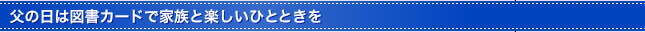 父の日は図書カードで家族と楽しいひとときを