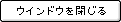 ウインドウを閉じる