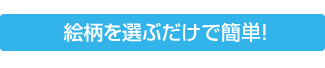 絵柄を選ぶだけで簡単！